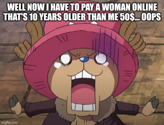 Oopsie daisies, any advice? | WELL NOW I HAVE TO PAY A WOMAN ONLINE THAT'S 10 YEARS OLDER THAN ME 50$... OOPS | made w/ Imgflip meme maker
