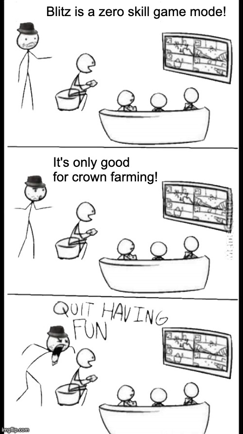 Quit Having Fun | Blitz is a zero skill game mode! It's only good for crown farming! | image tagged in quit having fun | made w/ Imgflip meme maker