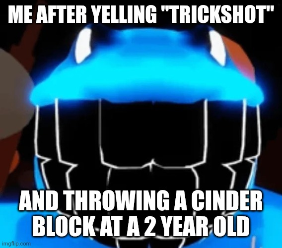 Horseface | ME AFTER YELLING "TRICKSHOT"; AND THROWING A CINDER BLOCK AT A 2 YEAR OLD | image tagged in horseface | made w/ Imgflip meme maker