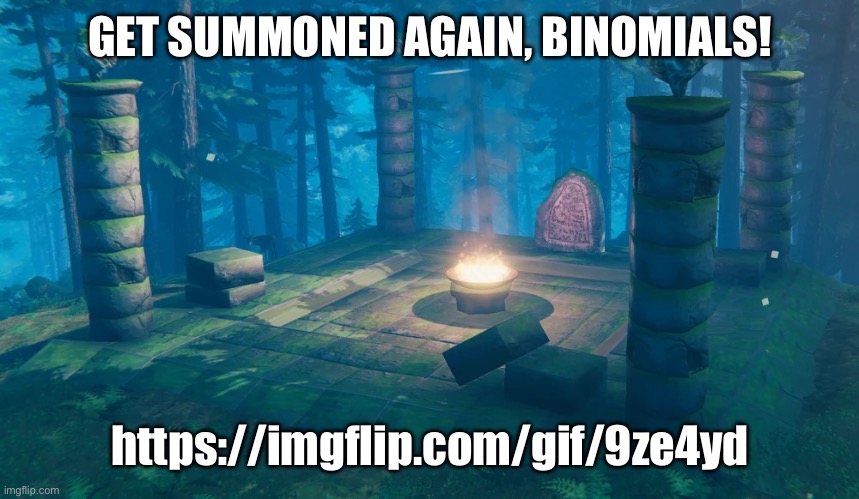 And this time, he WANTED it. | GET SUMMONED AGAIN, BINOMIALS! https://imgflip.com/gif/9ze4yd | image tagged in the understream summoning altar | made w/ Imgflip meme maker