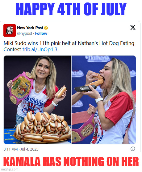 Happy 4th of July | HAPPY 4TH OF JULY; KAMALA HAS NOTHING ON HER | image tagged in 4th of july,hot dog,eating contest | made w/ Imgflip meme maker