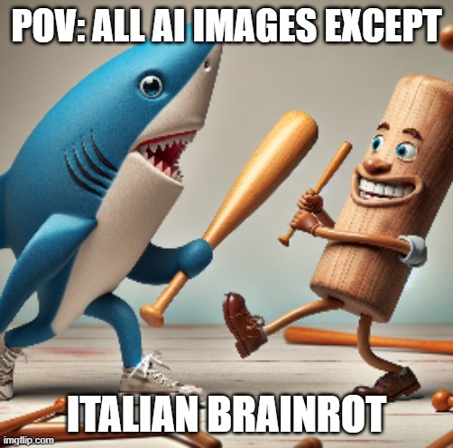 AI ah Italian brainrot ripoff | POV: ALL AI IMAGES EXCEPT; ITALIAN BRAINROT | image tagged in ai ah italian brainrot ripoff | made w/ Imgflip meme maker