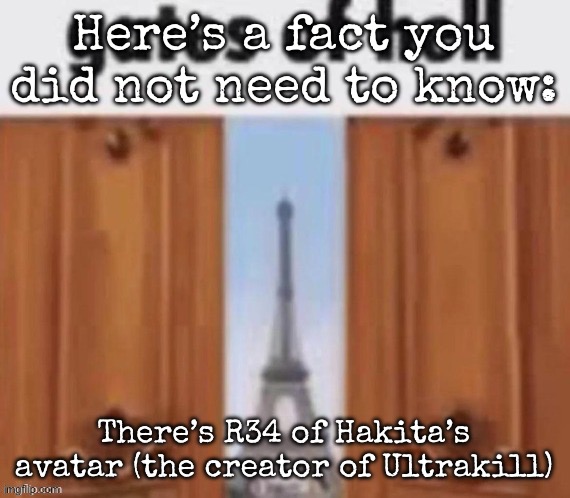 The gates of hell | Here’s a fact you did not need to know:; There’s R34 of Hakita’s avatar (the creator of Ultrakill) | image tagged in the gates of hell,msmg | made w/ Imgflip meme maker