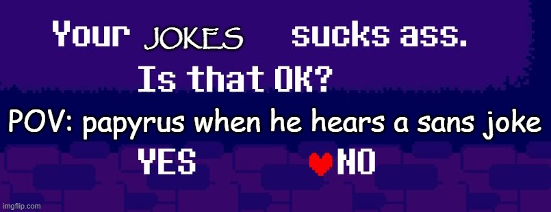 Your X sucks ass | JOKES; POV: papyrus when he hears a sans joke | image tagged in your x sucks ass | made w/ Imgflip meme maker