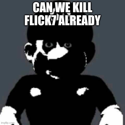 /j/j/j/j/j/j/j/j/j/j/j | CAN WE KILL FLICK7 ALREADY | image tagged in cursed mario | made w/ Imgflip meme maker