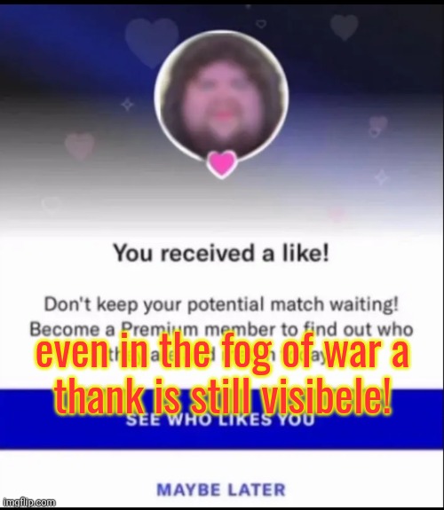 even in the fog of war a
thank is still visibele! | made w/ Imgflip meme maker
