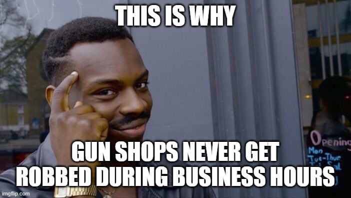 Roll Safe Think About It Meme | THIS IS WHY GUN SHOPS NEVER GET ROBBED DURING BUSINESS HOURS | image tagged in memes,roll safe think about it | made w/ Imgflip meme maker
