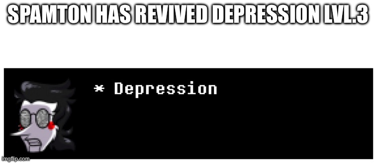 SPAMT0N HAS REVIVED DEPRESSION LVL.3 | made w/ Imgflip meme maker