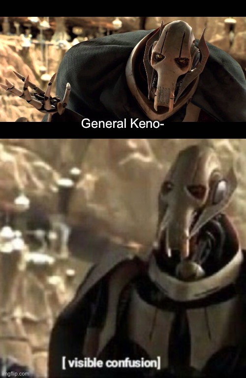 General Keno- | image tagged in general kenobi,grievous visible confusion | made w/ Imgflip meme maker