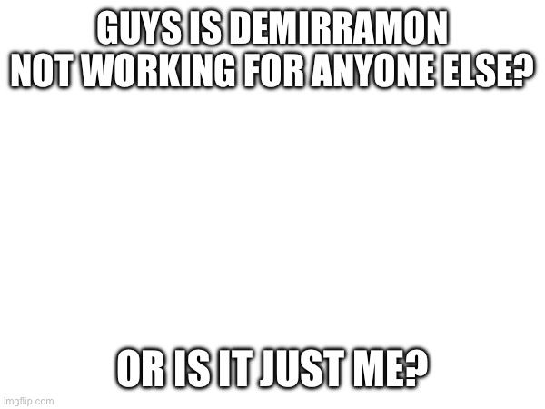 Help | GUYS IS DEMIRRAMON NOT WORKING FOR ANYONE ELSE? OR IS IT JUST ME? | made w/ Imgflip meme maker