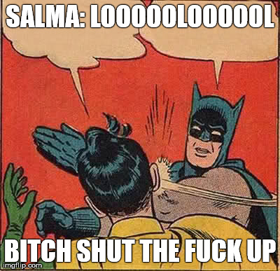 Batman Slapping Robin Meme | SALMA: LOOOOOLOOOOOL B**CH SHUT THE F**K UP | image tagged in memes,batman slapping robin | made w/ Imgflip meme maker