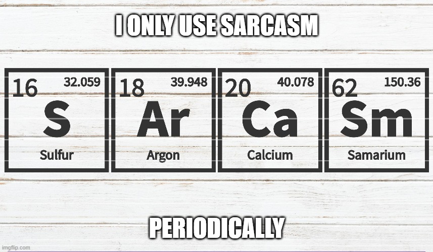 I only use SARCASM periodically.   - funny - | I ONLY USE SARCASM; PERIODICALLY | image tagged in funny,play on words,periodic table,humor,sarcasm | made w/ Imgflip meme maker