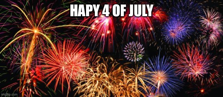 Colorful Fireworks | HAPY 4 OF JULY | image tagged in colorful fireworks | made w/ Imgflip meme maker