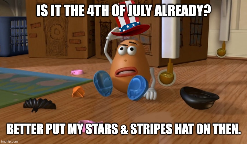 Mr. Potato Head on the 4th of July | IS IT THE 4TH OF JULY ALREADY? BETTER PUT MY STARS & STRIPES HAT ON THEN. | image tagged in 4th of july potato head | made w/ Imgflip meme maker