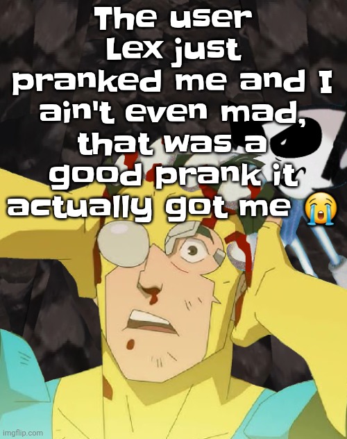 Dobvincible | The user Lex just pranked me and I ain't even mad, that was a good prank it actually got me 😭 | image tagged in dobvincible | made w/ Imgflip meme maker