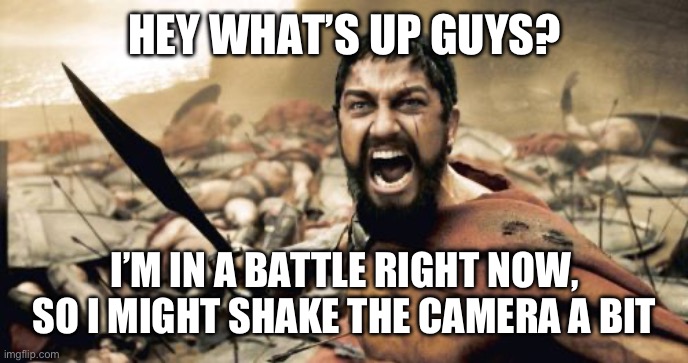 Vlogging in Sparta be like: | HEY WHAT’S UP GUYS? I’M IN A BATTLE RIGHT NOW, SO I MIGHT SHAKE THE CAMERA A BIT | image tagged in memes,sparta leonidas | made w/ Imgflip meme maker
