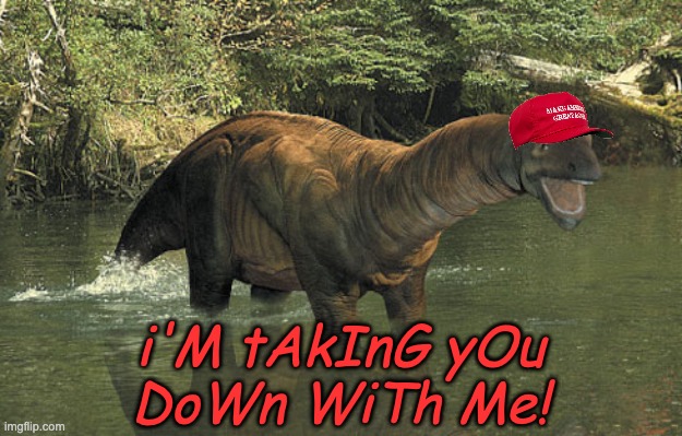 On the way to extinction . . . | i'M tAkInG yOu
DoWn WiTh Me! | image tagged in dinosaur,maga,trump,idiocracy | made w/ Imgflip meme maker