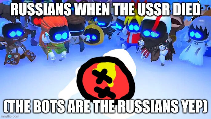 1991 | RUSSIANS WHEN THE USSR DIED; (THE BOTS ARE THE RUSSIANS YEP) | image tagged in astro bot is ded,in soviet russia | made w/ Imgflip meme maker
