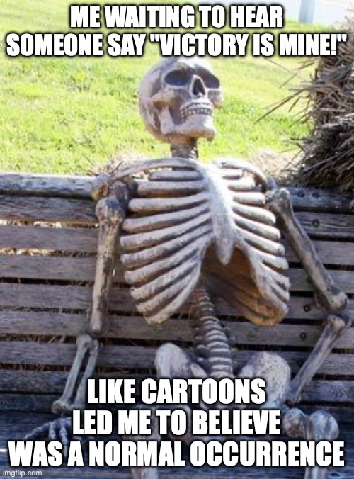 Waiting Skeleton | ME WAITING TO HEAR SOMEONE SAY "VICTORY IS MINE!"; LIKE CARTOONS LED ME TO BELIEVE WAS A NORMAL OCCURRENCE | image tagged in memes,waiting skeleton,funny meme,dank memes,victory,jokes | made w/ Imgflip meme maker