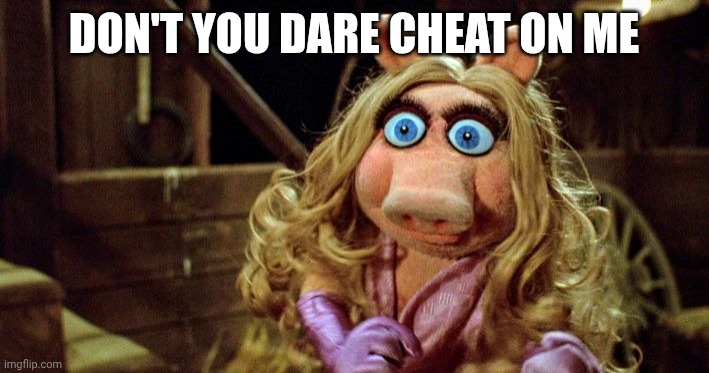 Miss Piggy Angry | DON'T YOU DARE CHEAT ON ME | image tagged in miss piggy angry | made w/ Imgflip meme maker