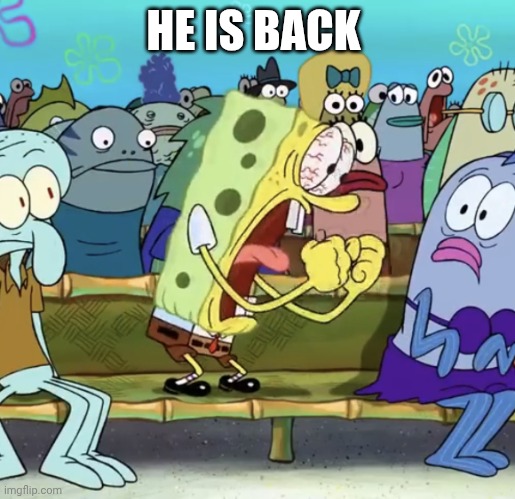 Spongebob Yelling | HE IS BACK | image tagged in spongebob yelling | made w/ Imgflip meme maker