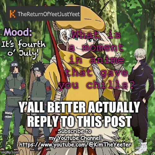 I’m baaaaaaack (after like a two week hiatus) | What is a moment in anime that gave you chills? It’s fourth o’ July! Y’ALL BETTER ACTUALLY REPLY TO THIS POST | image tagged in thereturnofyeetjustyeet template 2,memes | made w/ Imgflip meme maker