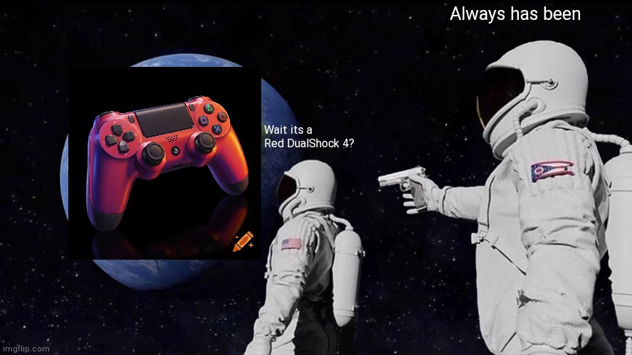 DualShock 4 | Always has been; Wait its a Red DualShock 4? | image tagged in always has been,funny memes,playstation | made w/ Imgflip meme maker