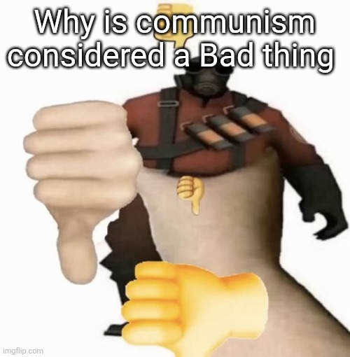 pyro thumbs down | Why is communism considered a Bad thing | image tagged in pyro thumbs down | made w/ Imgflip meme maker