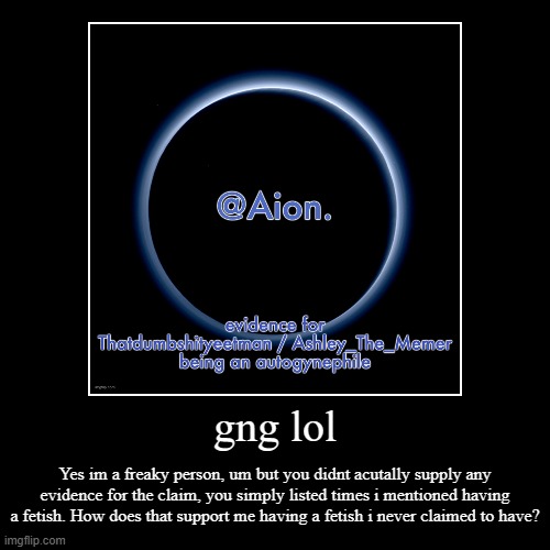 Like ill engage actual arguments, even if they're abt me but pls supply actual evidence | gng lol | Yes im a freaky person, um but you didnt acutally supply any evidence for the claim, you simply listed times i mentioned having a  | image tagged in funny,demotivationals | made w/ Imgflip demotivational maker