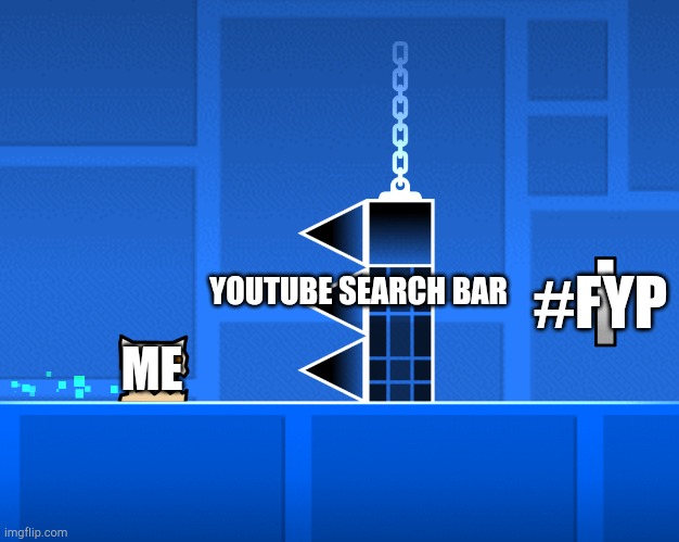 Context in comments | YOUTUBE SEARCH BAR; #FYP; ME | image tagged in geometry dash wall | made w/ Imgflip meme maker