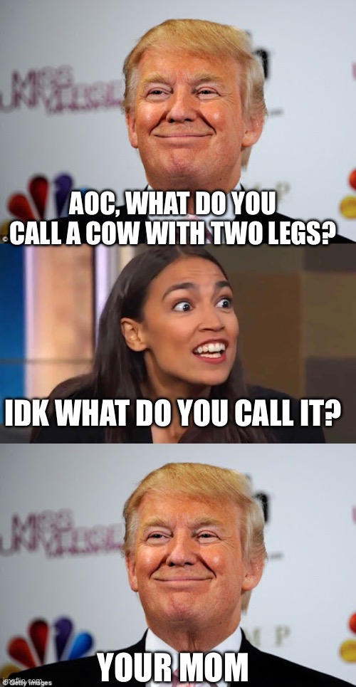AOC, WHAT DO YOU CALL A COW WITH TWO LEGS? IDK WHAT DO YOU CALL IT? YOUR MOM | image tagged in donald trump approves,crazy aoc | made w/ Imgflip meme maker