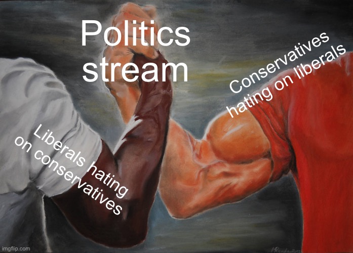 Please do not fill this with hate from either side. This is meant to be nonpartisan | Politics stream; Conservatives hating on liberals; Liberals hating on conservatives | image tagged in memes,epic handshake | made w/ Imgflip meme maker