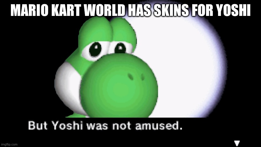 Yoshi XIV | MARIO KART WORLD HAS SKINS FOR YOSHI | image tagged in but yoshi was not amused,yoshi | made w/ Imgflip meme maker