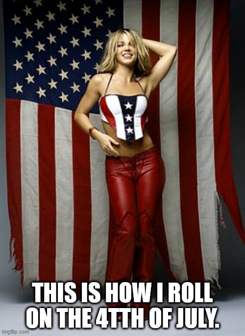 How I Roll On The 4th Of July | THIS IS HOW I ROLL ON THE 4TTH OF JULY. | image tagged in britneyspears,britney,4thofjuly,independenceday,americanpop | made w/ Imgflip meme maker
