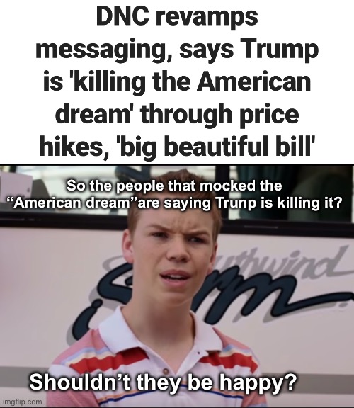 They should be applauding Trump since they say it never existed | So the people that mocked the “American dream”are saying Trunp is killing it? Shouldn’t they be happy? | image tagged in you guys are getting paid,politics lol,memes,liberal logic | made w/ Imgflip meme maker
