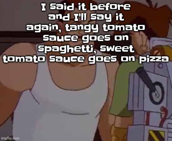 Omni man ahh | I said it before and I'll say it again, tangy tomato sauce goes on spaghetti, sweet tomato sauce goes on pizza | image tagged in omni man ahh | made w/ Imgflip meme maker