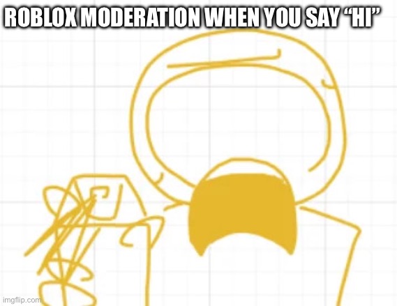 ## | ROBLOX MODERATION WHEN YOU SAY “HI” | image tagged in greed raid | made w/ Imgflip meme maker