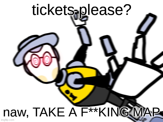 map bot punch | tickets please? naw, TAKE A F**KING MAP | image tagged in map bot punch | made w/ Imgflip meme maker