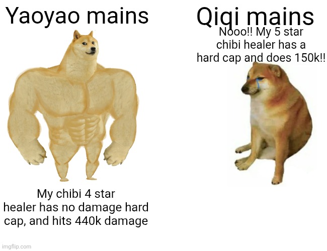 Qiqi mains be like | Yaoyao mains; Qiqi mains; Nooo!! My 5 star chibi healer has a hard cap and does 150k!! My chibi 4 star healer has no damage hard cap, and hits 440k damage | image tagged in memes,buff doge vs cheems | made w/ Imgflip meme maker