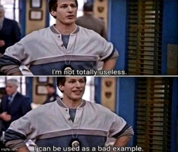 image tagged in i m not totally useless i can be used as a bade example | made w/ Imgflip meme maker