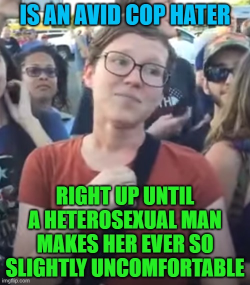 Smug Feminist | IS AN AVID COP HATER; RIGHT UP UNTIL A HETEROSEXUAL MAN MAKES HER EVER SO SLIGHTLY UNCOMFORTABLE | image tagged in smug feminist,memes,cops,feminism,hypocrisy,feminist | made w/ Imgflip meme maker