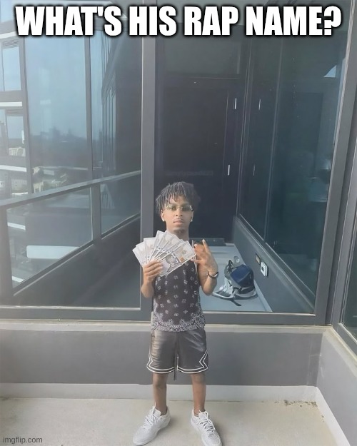 I need answers NOW | WHAT'S HIS RAP NAME? | image tagged in raper | made w/ Imgflip meme maker