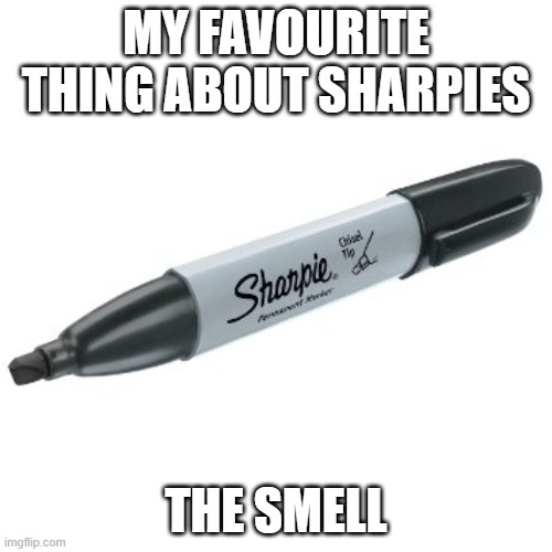 Sharpie | MY FAVOURITE THING ABOUT SHARPIES; THE SMELL | image tagged in sharpie | made w/ Imgflip meme maker