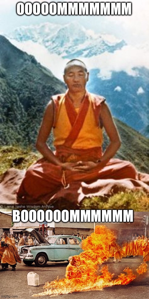 Booom | OOOOOMMMMMMM; BOOOOOOMMMMMM | image tagged in buddhist monk,burning monk | made w/ Imgflip meme maker
