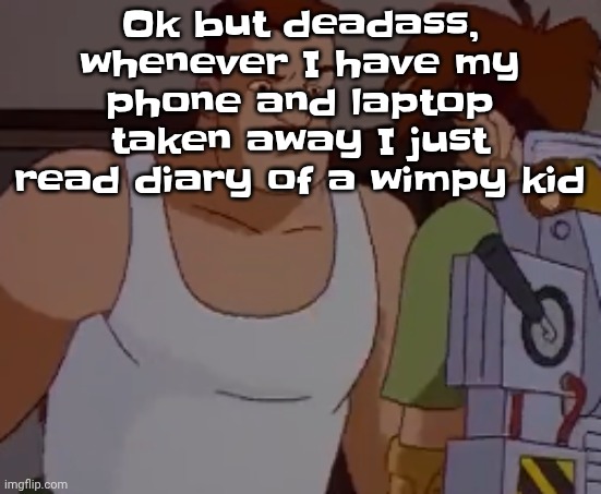 Omni man ahh | Ok but deadass, whenever I have my phone and laptop taken away I just read diary of a wimpy kid | image tagged in omni man ahh | made w/ Imgflip meme maker