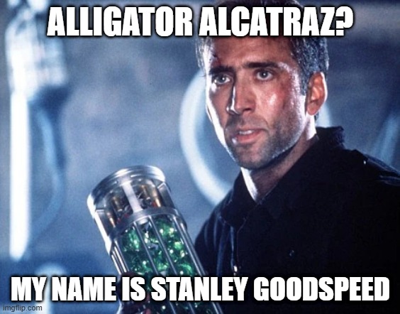alcatraz | ALLIGATOR ALCATRAZ? MY NAME IS STANLEY GOODSPEED | image tagged in alcatraz | made w/ Imgflip meme maker