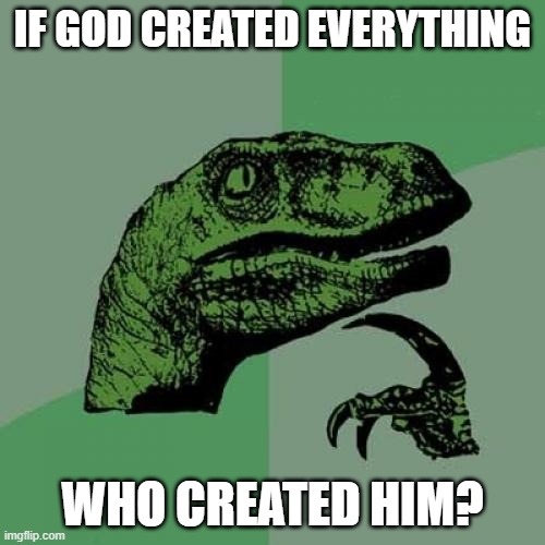Philosoraptor | IF GOD CREATED EVERYTHING; WHO CREATED HIM? | image tagged in memes,philosoraptor | made w/ Imgflip meme maker