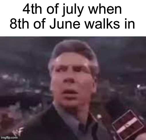 x when x walks in | 4th of july when 8th of June walks in | image tagged in x when x walks in | made w/ Imgflip meme maker
