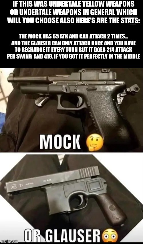 IF THIS WAS UNDERTALE YELLOW WEAPONS OR UNDERTALE WEAPONS IN GENERAL WHICH WILL YOU CHOOSE ALSO HERE'S ARE THE STATS:; THE MOCK HAS 65 ATK AND CAN ATTACK 2 TIMES... AND THE GLAUSER CAN ONLY ATTACK ONCE AND YOU HAVE TO RECHARGE IT EVERY TURN BUT IT DOES 214 ATTACK PER SWING  AND 418. IF YOU GOT IT PERFECTLY IN THE MIDDLE | made w/ Imgflip meme maker