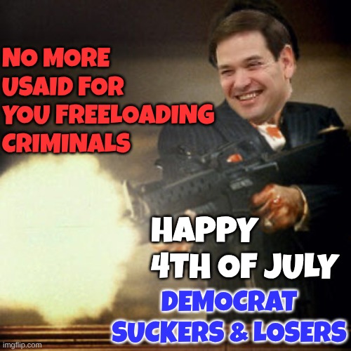 Rubio shows them 80s style | NO MORE USAID FOR YOU FREELOADING CRIMINALS; HAPPY 4TH OF JULY; DEMOCRAT SUCKERS & LOSERS | image tagged in tony montana on punxsutawney phil | made w/ Imgflip meme maker